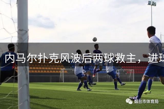 内马尔扑克风波后两球救主，进球后发牌庆祝：管好你自己
