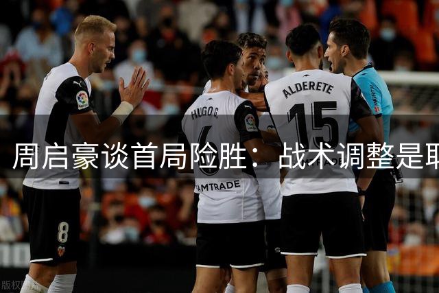 周启豪谈首局险胜：战术调整是取胜关键