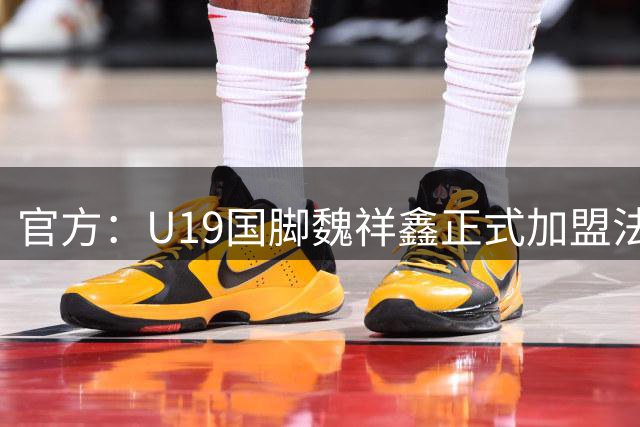 官方：U19国脚魏祥鑫正式加盟法甲欧塞尔 签约5年身披49号