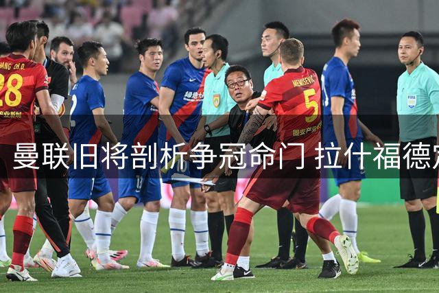 曼联旧将剖析争冠命门 拉什福德定位成焦点