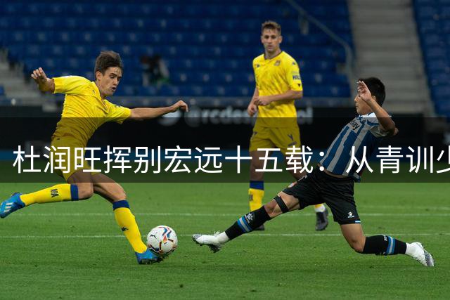 杜润旺挥别宏远十五载：从青训少年到三冠功臣的感恩之旅