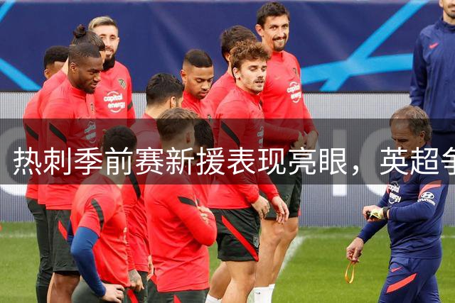 热刺季前赛新援表现亮眼，英超争四前景如何？