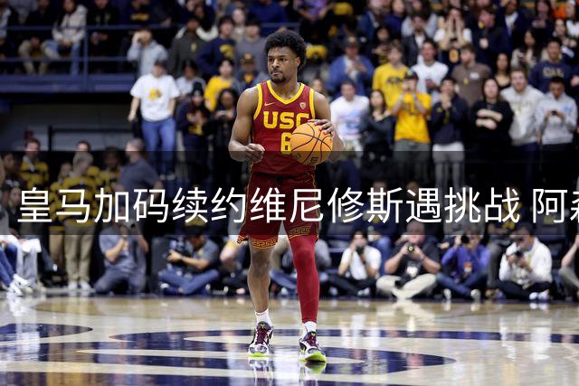 皇马加码续约维尼修斯遇挑战 阿森纳酝酿正式报价截胡