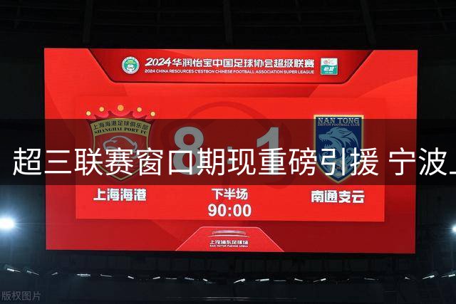 超三联赛窗口期现重磅引援 宁波上海上演军备竞赛