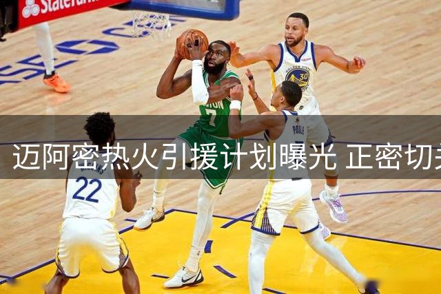 迈阿密热火引援计划曝光 正密切关注超级射手合同动向