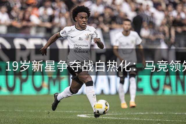 19岁新星争夺战白热化：马竞领先曼联角逐西甲左翼新秀